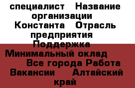 IT-специалист › Название организации ­ Константа › Отрасль предприятия ­ Поддержка › Минимальный оклад ­ 20 000 - Все города Работа » Вакансии   . Алтайский край